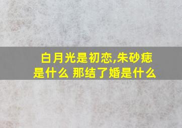 白月光是初恋,朱砂痣是什么 那结了婚是什么